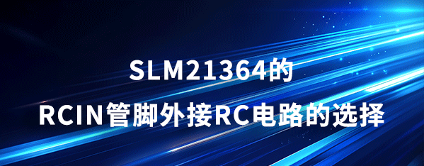 应用笔记_SLM21364的RCIN管脚外接RC电路的选择